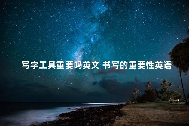 写字工具重要吗英文 书写的重要性英语作文